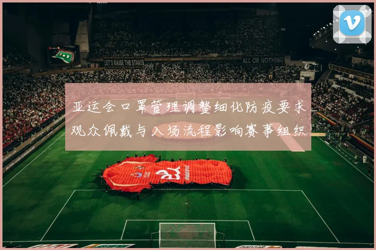 亚运会口罩管理调整细化防疫要求观众佩戴与入场流程影响赛事组织