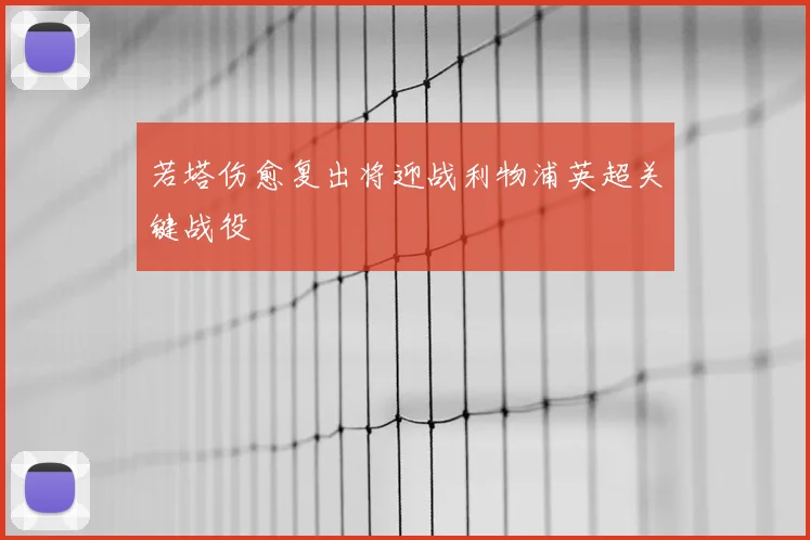 若塔伤愈复出将迎战利物浦英超关键战役