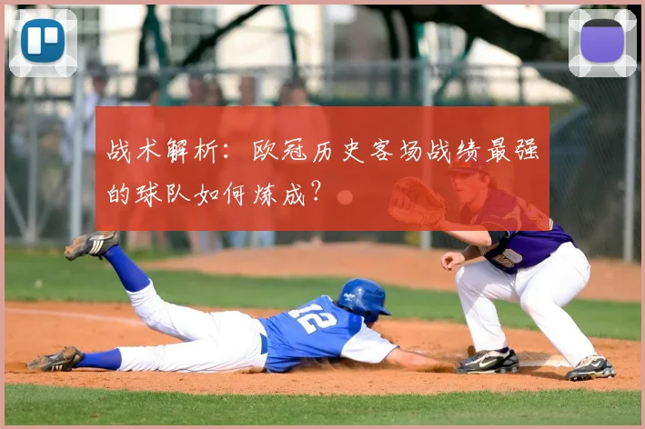 战术解析：欧冠历史客场战绩最强的球队如何炼成？