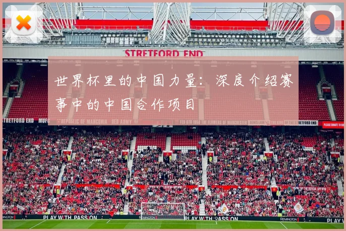 世界杯里的中国力量：深度介绍赛事中的中国合作项目