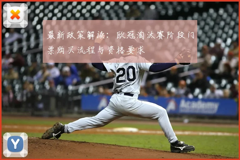 最新政策解读：欧冠淘汰赛阶段门票购买流程与资格要求