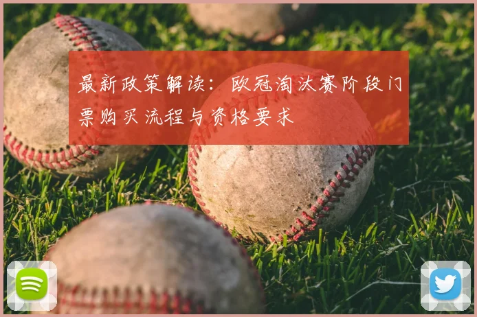 最新政策解读：欧冠淘汰赛阶段门票购买流程与资格要求