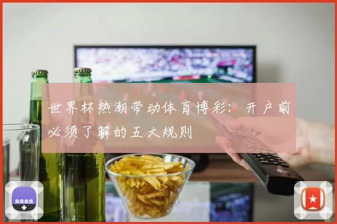 世界杯热潮带动体育博彩：开户前必须了解的五大规则