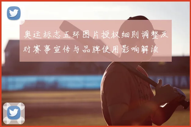 奥运标志五环图片授权细则调整及对赛事宣传与品牌使用影响解读