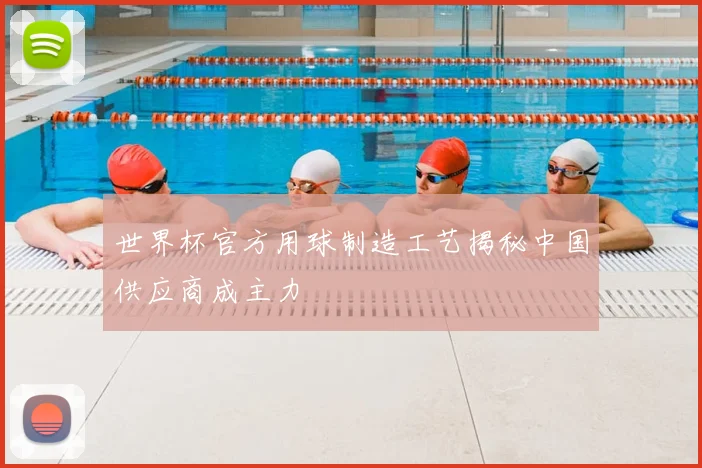 世界杯官方用球制造工艺揭秘中国供应商成主力